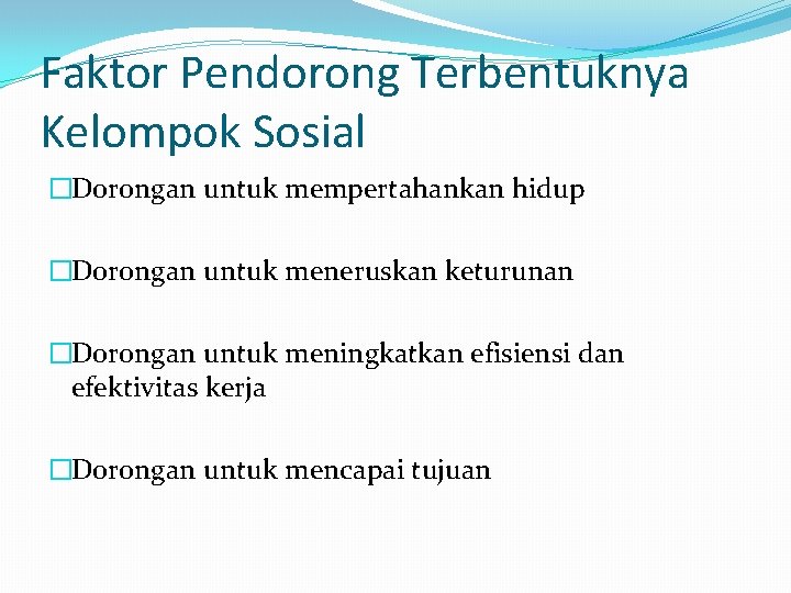 Faktor Pendorong Terbentuknya Kelompok Sosial �Dorongan untuk mempertahankan hidup �Dorongan untuk meneruskan keturunan �Dorongan