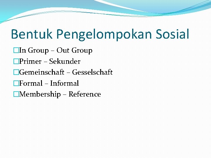 Bentuk Pengelompokan Sosial �In Group – Out Group �Primer – Sekunder �Gemeinschaft – Gesselschaft