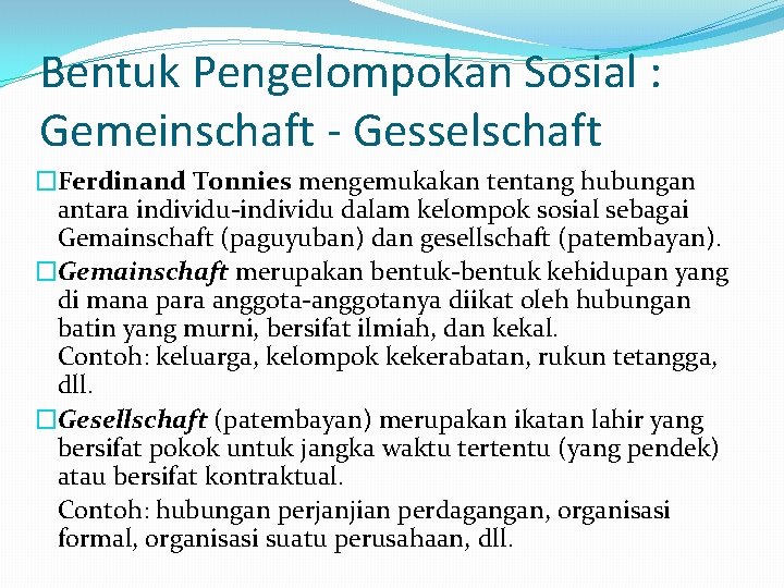 Bentuk Pengelompokan Sosial : Gemeinschaft - Gesselschaft �Ferdinand Tonnies mengemukakan tentang hubungan antara individu-individu