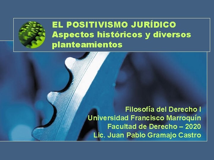 EL POSITIVISMO JURÍDICO Aspectos históricos y diversos planteamientos Filosofía del Derecho I Universidad Francisco