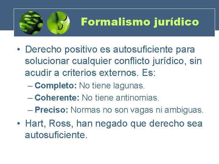 Formalismo jurídico • Derecho positivo es autosuficiente para solucionar cualquier conflicto jurídico, sin acudir