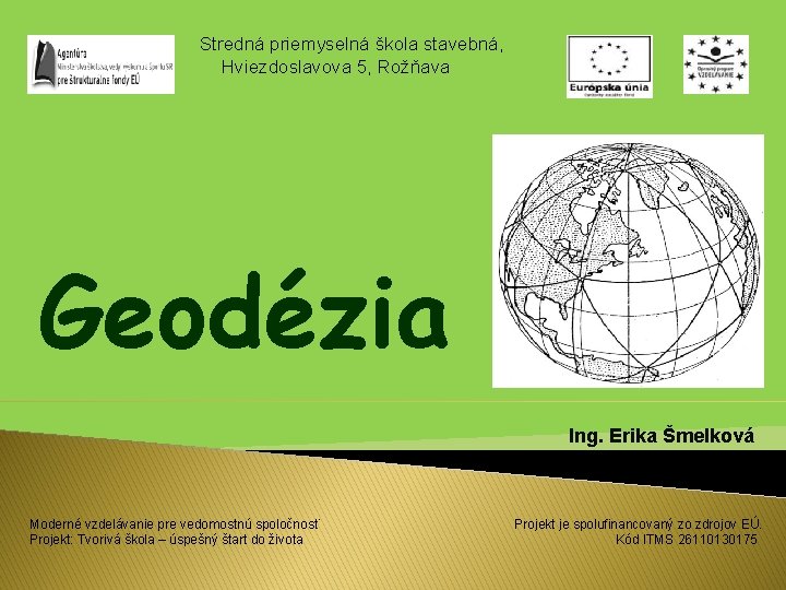 Stredná priemyselná škola stavebná, Hviezdoslavova 5, Rožňava Geodézia Ing. Erika Šmelková Moderné vzdelávanie pre