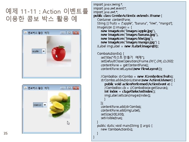 예제 11 -11 : Action 이벤트를 이용한 콤보 박스 활용 예 import javax. swing.