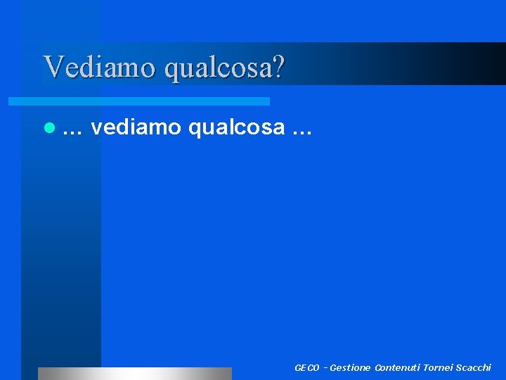 Vediamo qualcosa? l… vediamo qualcosa … GECO - Gestione Contenuti Tornei Scacchi 