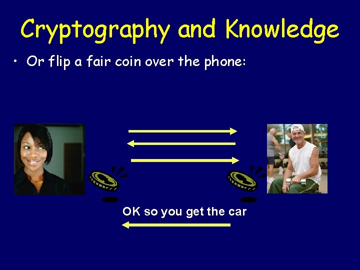 Cryptography and Knowledge • Or flip a fair coin over the phone: OK so