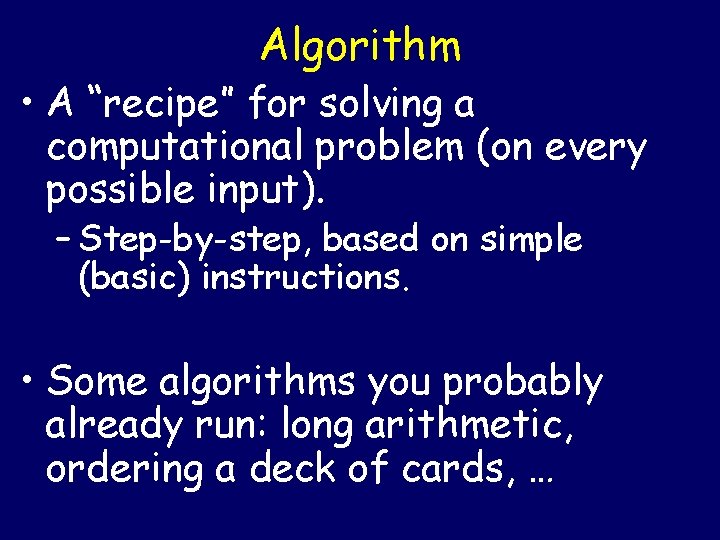Algorithm • A “recipe” for solving a computational problem (on every possible input). –