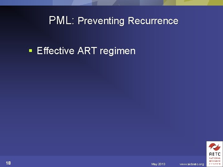 PML: Preventing Recurrence § Effective ART regimen 18 May 2013 www. aidsetc. org 