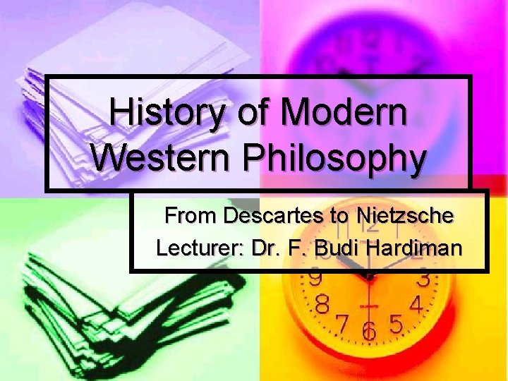 History of Modern Western Philosophy From Descartes to Nietzsche Lecturer: Dr. F. Budi Hardiman