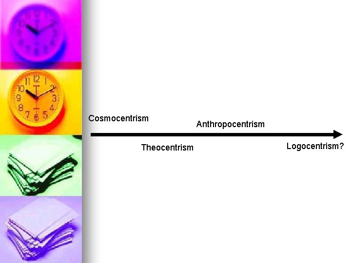 Cosmocentrism Theocentrism Anthropocentrism Logocentrism? 