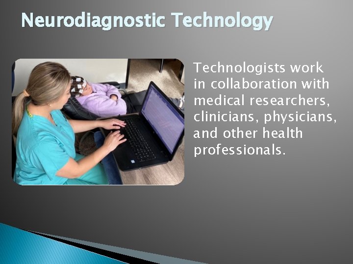 Neurodiagnostic Technology Technologists work in collaboration with medical researchers, clinicians, physicians, and other health