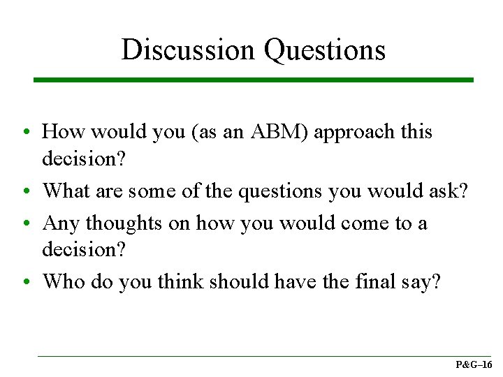 Discussion Questions • How would you (as an ABM) approach this decision? • What