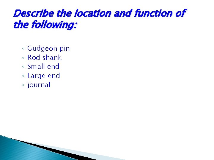 Describe the location and function of the following: ◦ ◦ ◦ Gudgeon pin Rod Describe the location and function of the following: ◦ ◦ ◦ Gudgeon pin Rod