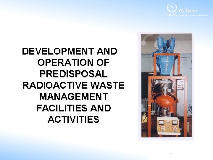DEVELOPMENT AND OPERATION OF PREDISPOSAL RADIOACTIVE WASTE MANAGEMENT FACILITIES AND ACTIVITIES 31 