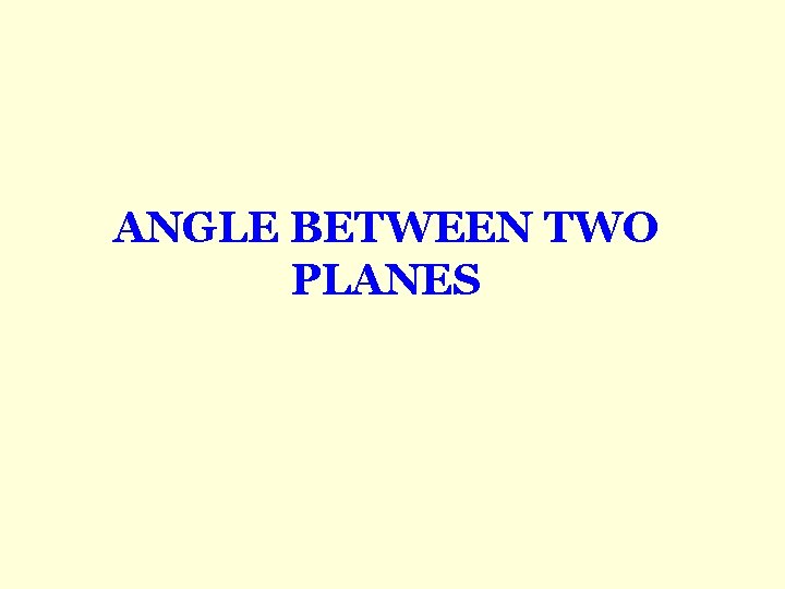ANGLE BETWEEN TWO PLANES ANGLE BETWEEN TWO PLANES