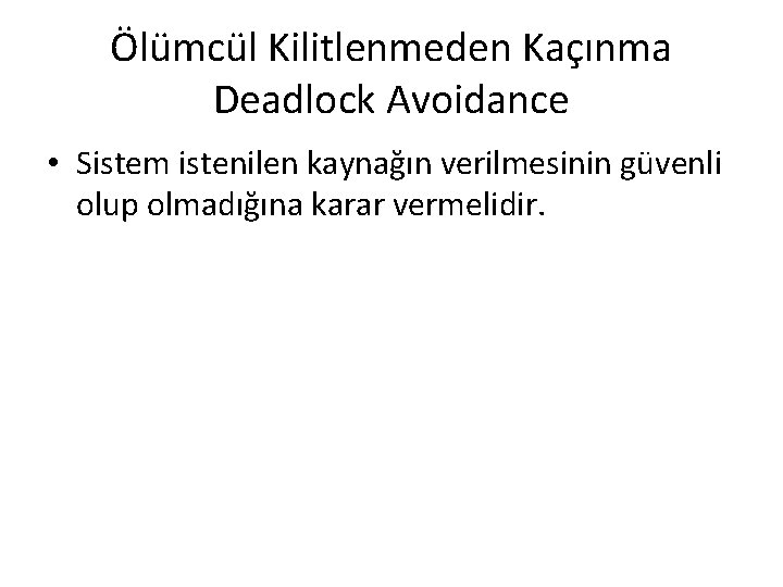 Ölümcül Kilitlenmeden Kaçınma Deadlock Avoidance • Sistem istenilen kaynağın verilmesinin güvenli olup olmadığına karar