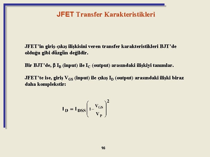JFET Transfer Karakteristikleri JFET’in giriş-çıkış ilişkisini veren transfer karakteristikleri BJT’de olduğu gibi düzgün değildir.
