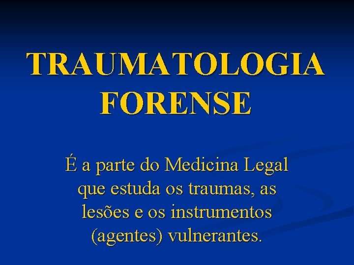 TRAUMATOLOGIA FORENSE É a parte do Medicina Legal que estuda os traumas, as lesões