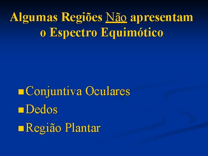 Algumas Regiões Não apresentam o Espectro Equimótico n Conjuntiva Oculares n Dedos n Região