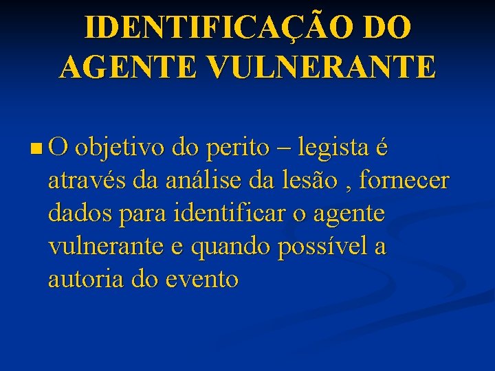 IDENTIFICAÇÃO DO AGENTE VULNERANTE n O objetivo do perito – legista é através da