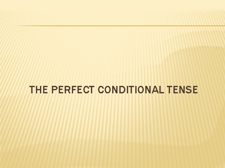THE PERFECT CONDITIONAL TENSE 