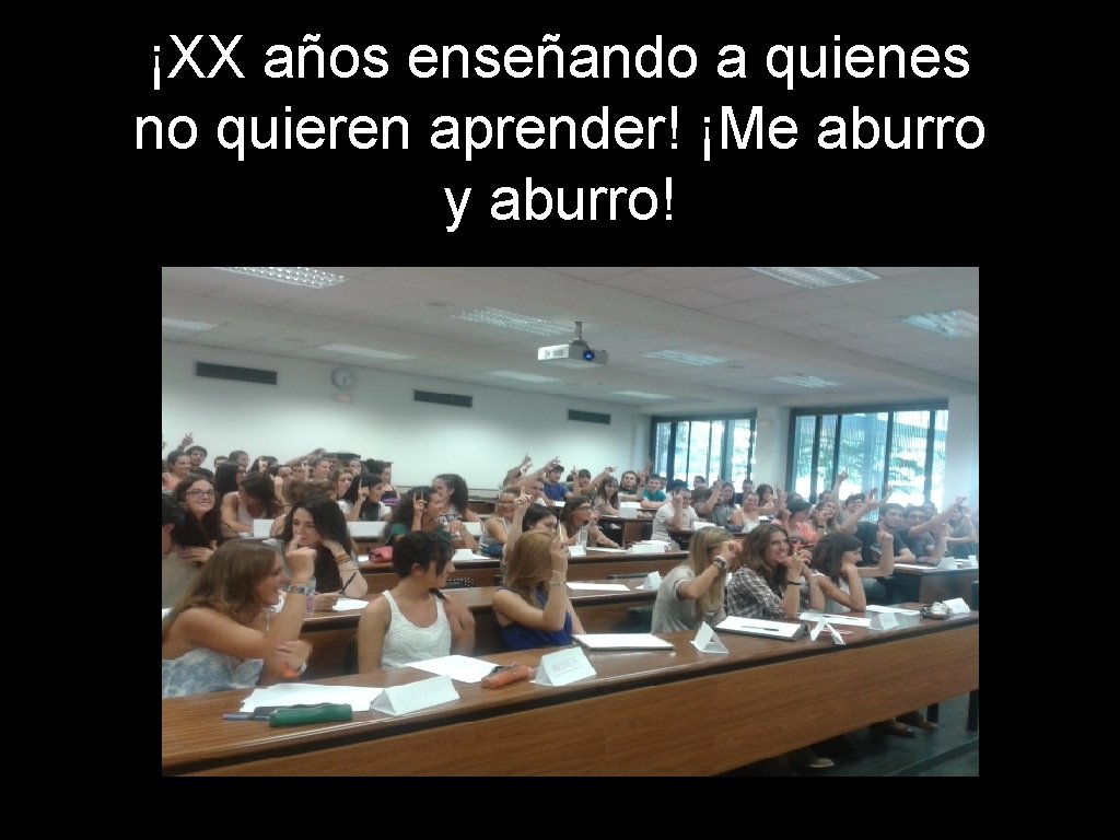 ¡XX años enseñando a quienes no quieren aprender! ¡Me aburro y aburro! 