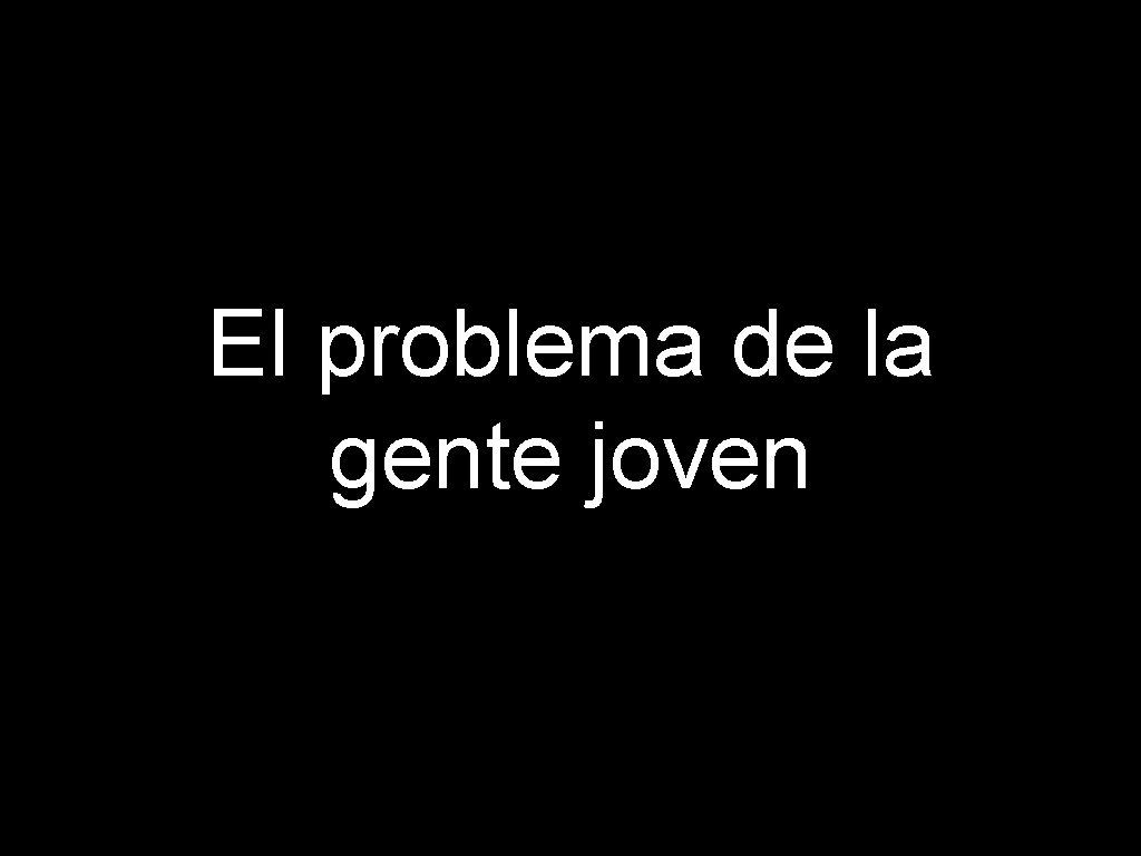 El problema de la gente joven 