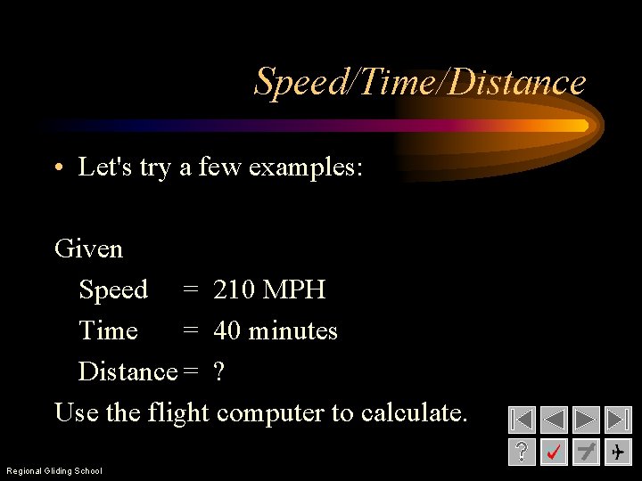 Speed/Time/Distance • Let's try a few examples: Given Speed = 210 MPH Time =