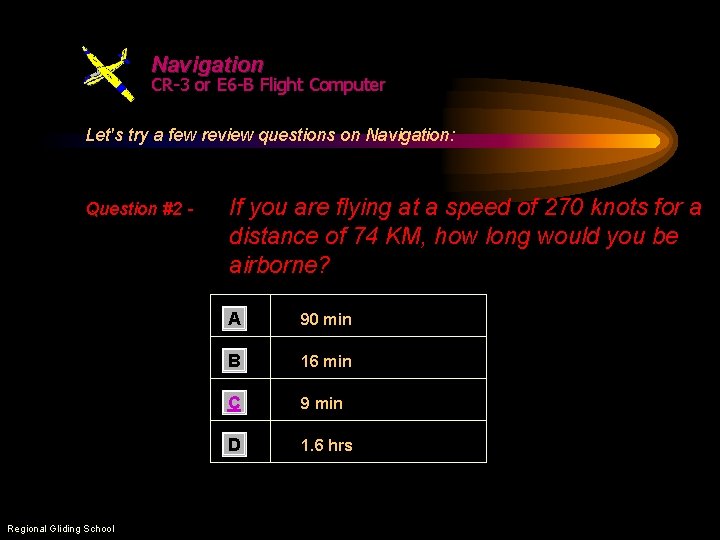 Navigation CR-3 or E 6 -B Flight Computer Let's try a few review questions