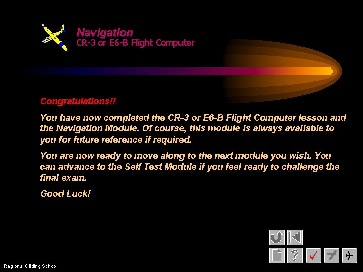 Navigation CR-3 or E 6 -B Flight Computer Congratulations!! You have now completed the