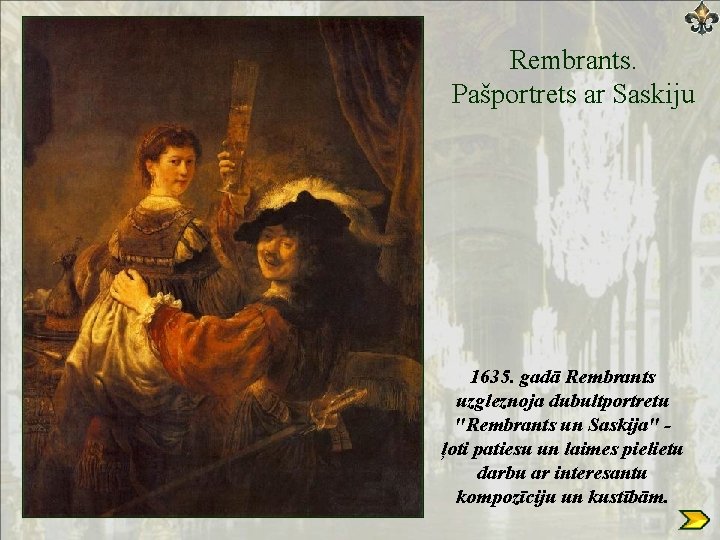 Rembrants. Pašportrets ar Saskiju 1635. gadā Rembrants uzgleznoja dubultportretu "Rembrants un Saskija" ļoti patiesu