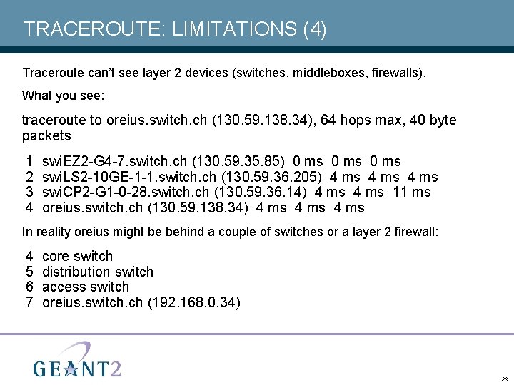 TRACEROUTE: LIMITATIONS (4) Traceroute can’t see layer 2 devices (switches, middleboxes, firewalls). What you