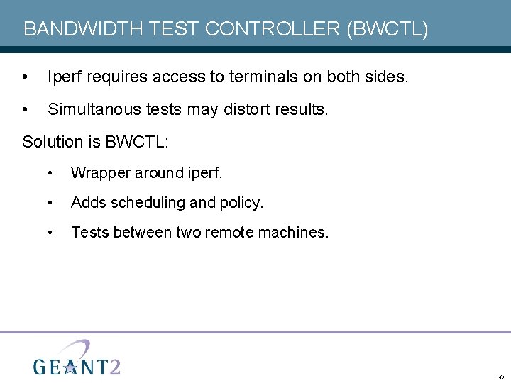 BANDWIDTH TEST CONTROLLER (BWCTL) • Iperf requires access to terminals on both sides. •