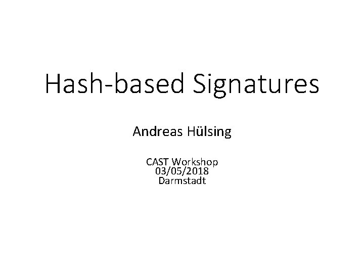 Hash-based Signatures Andreas Hülsing CAST Workshop 03/05/2018 Darmstadt 