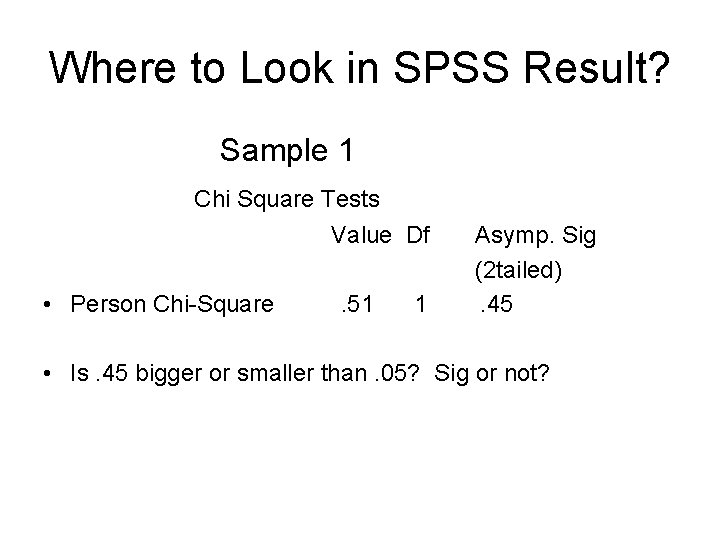 Where to Look in SPSS Result? Sample 1 Chi Square Tests Value Df •