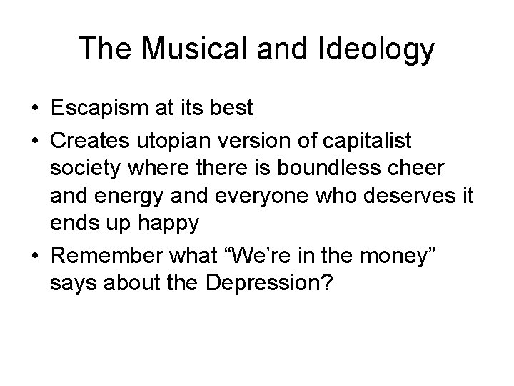 The Musical and Ideology • Escapism at its best • Creates utopian version of