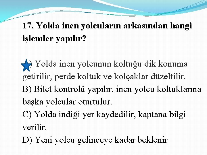 17. Yolda inen yolcuların arkasından hangi işlemler yapılır? A) Yolda inen yolcunun koltuğu dik