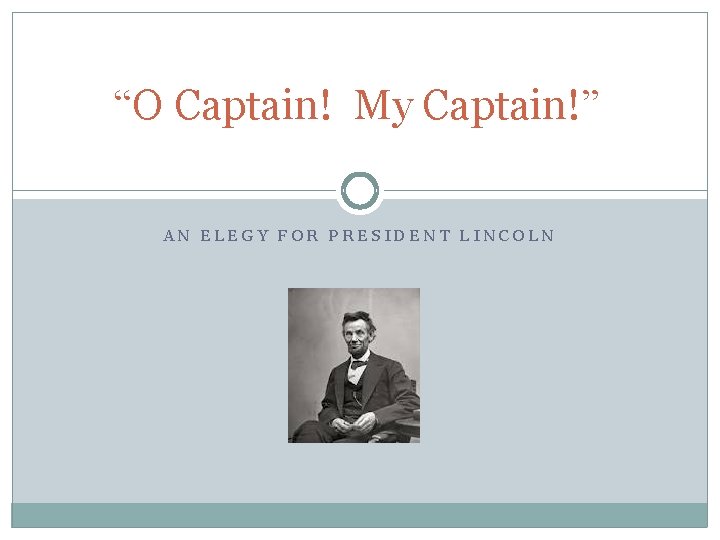 “O Captain! My Captain!” AN ELEGY FOR PRESIDENT LINCOLN 