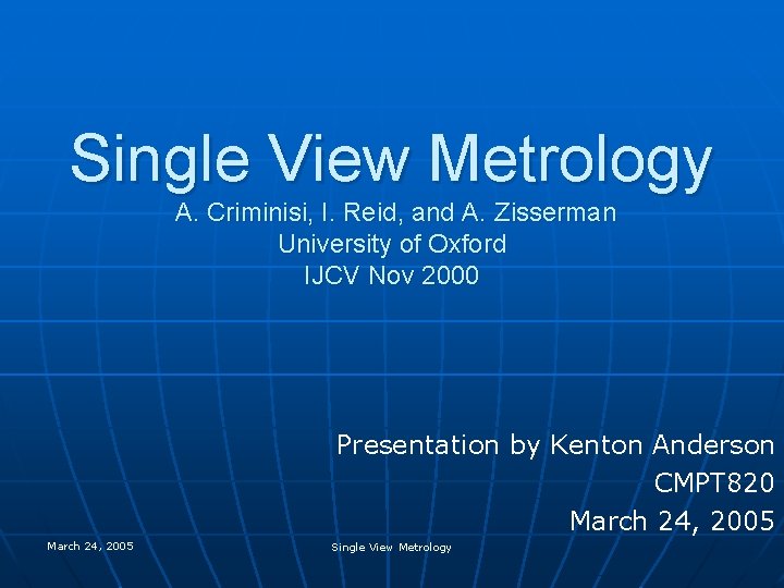 Single View Metrology A. Criminisi, I. Reid, and A. Zisserman University of Oxford IJCV