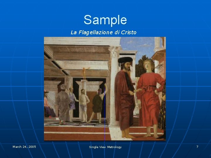 Sample La Flagellazione di Cristo March 24, 2005 Single View Metrology 7 