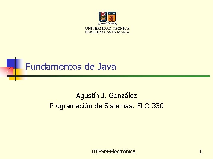 Fundamentos de Java Agustín J. González Programación de Sistemas: ELO-330 UTFSM-Electrónica 1 