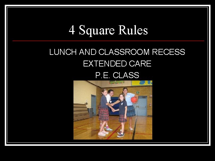 4 Square Rules LUNCH AND CLASSROOM RECESS EXTENDED CARE P. E. CLASS 