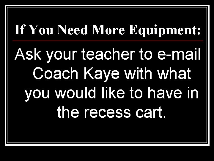 If You Need More Equipment: Ask your teacher to e-mail Coach Kaye with what