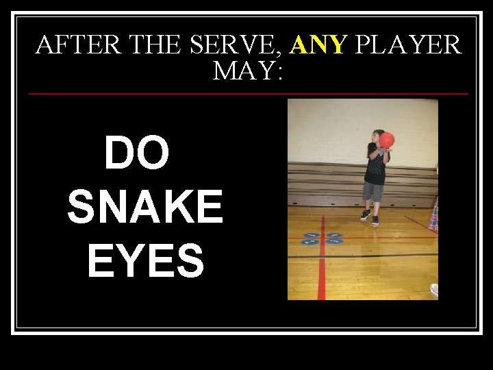 AFTER THE SERVE, ANY PLAYER MAY: DO SNAKE EYES 