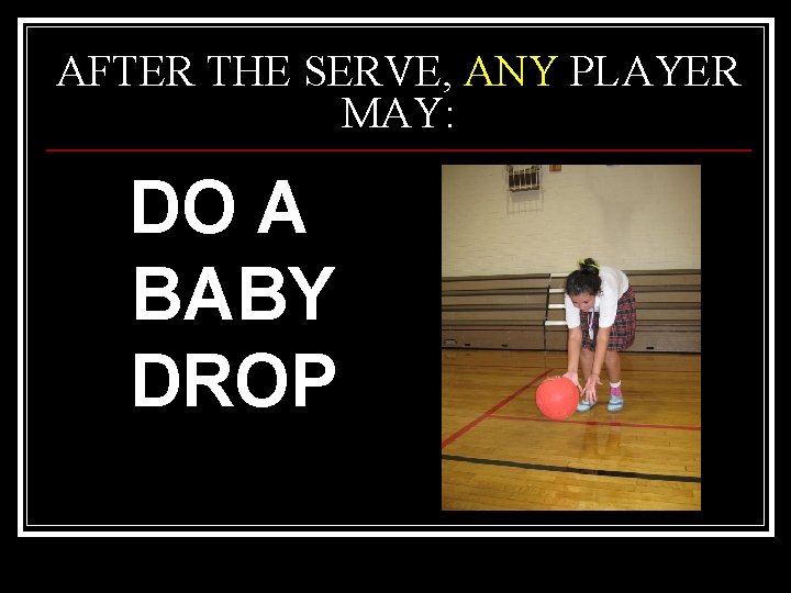 AFTER THE SERVE, ANY PLAYER MAY: DO A BABY DROP 