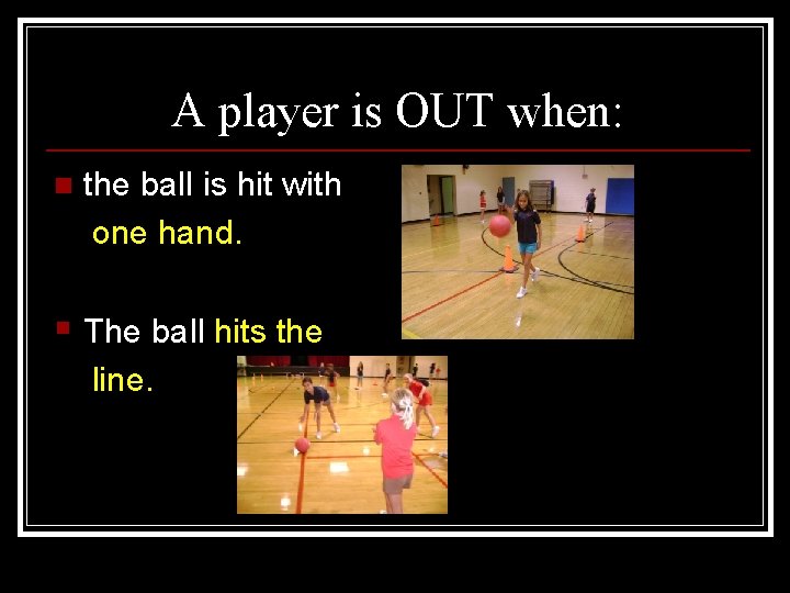 A player is OUT when: n the ball is hit with one hand. §