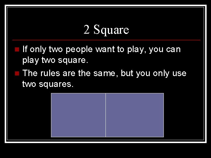 2 Square If only two people want to play, you can play two square.
