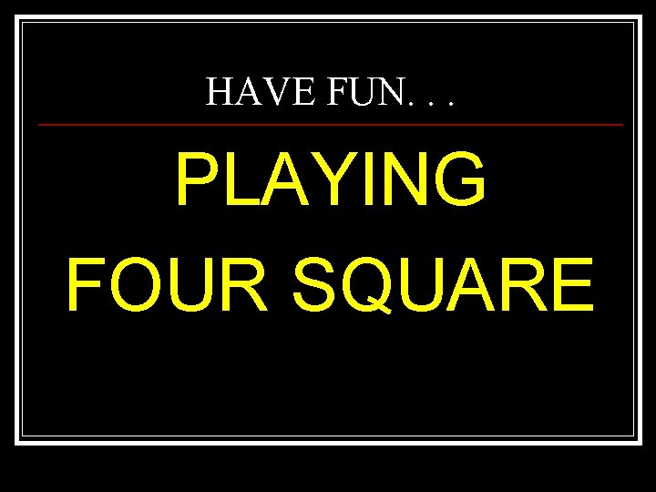 HAVE FUN. . . PLAYING FOUR SQUARE 