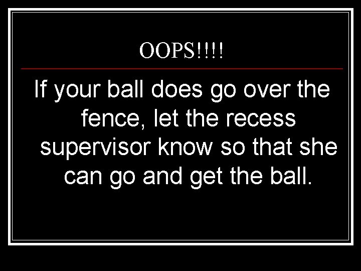 OOPS!!!! If your ball does go over the fence, let the recess supervisor know