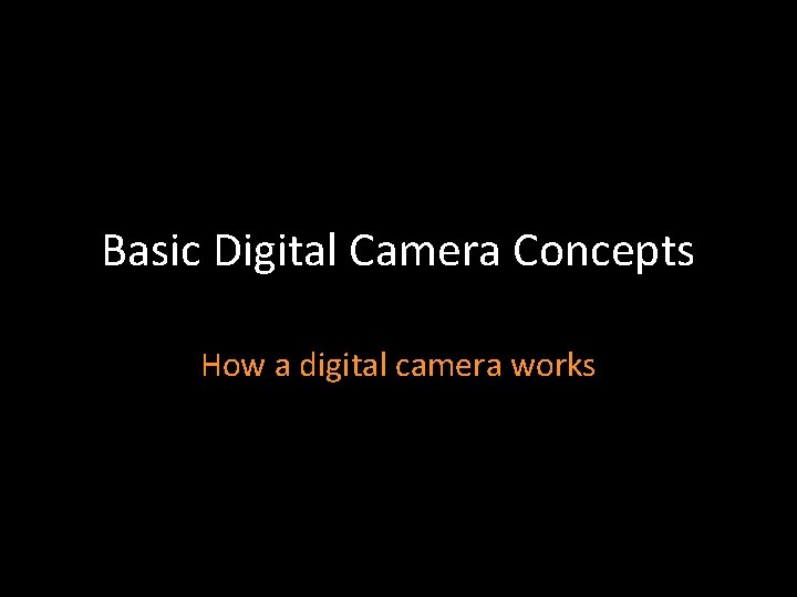 Basic Digital Camera Concepts How a digital camera works 