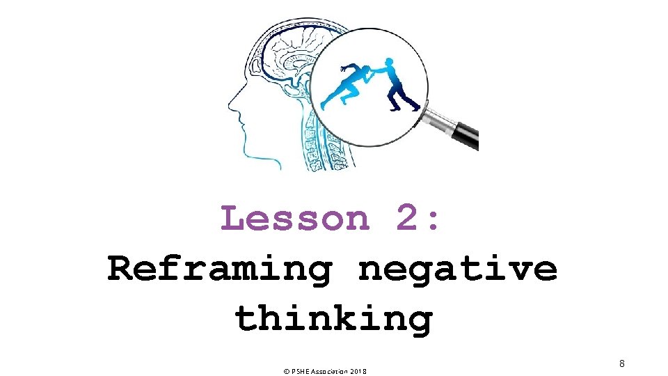 Lesson 2: Reframing negative thinking © PSHE Association 2018 8 